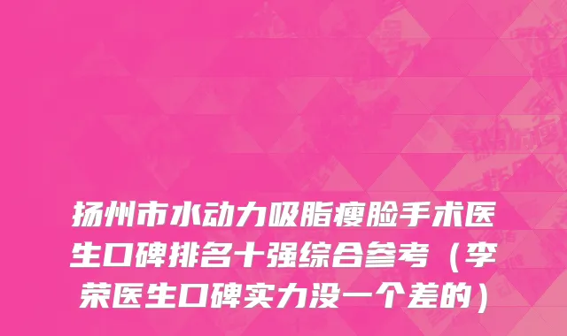 扬州市水动力吸脂瘦脸手术医生口碑排名十强综合参考（李荣医生口碑实力没一个差的）