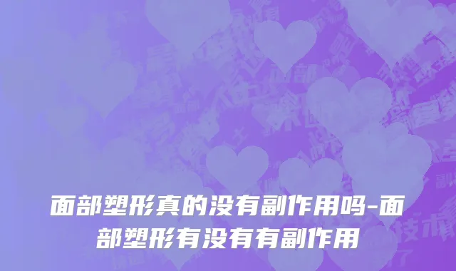 面部塑形真的没有副作用吗-面部塑形有没有有副作用