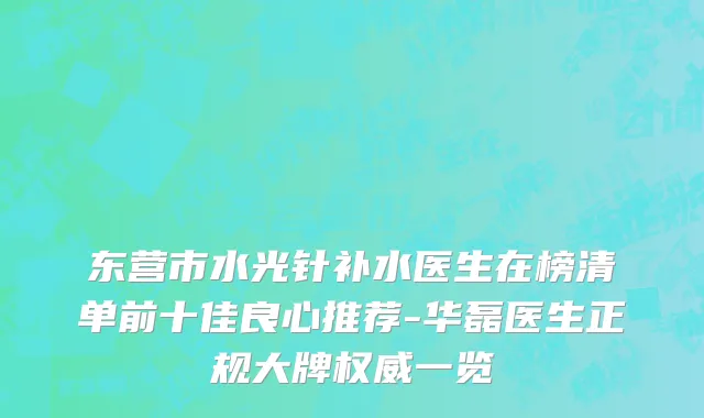 东营市水光针补水医生在榜清单前十佳良心推荐-华磊医生正规大牌权威一览