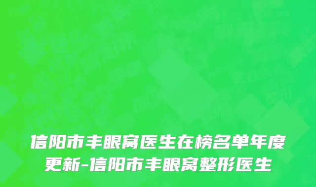 信阳市丰眼窝医生在榜名单年度更新-信阳市丰眼窝整形医生