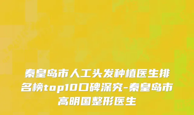 秦皇岛市人工头发种植医生排名榜top10口碑深究-秦皇岛市高明国整形医生
