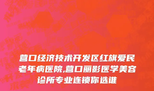 营口经济技术开发区红旗爱民老年病医院,营口丽影医学美容诊所专业连锁你选谁