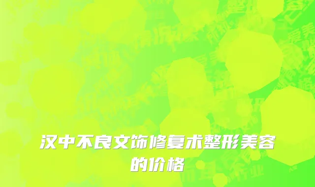汉中不良文饰修复术整形美容的价格