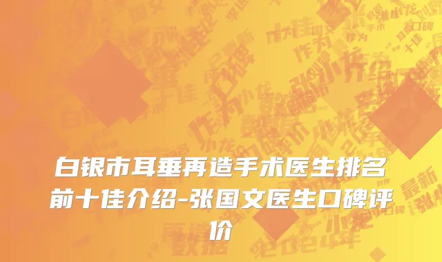 白银市耳垂再造手术医生排名前十佳介绍-张国文医生口碑评价