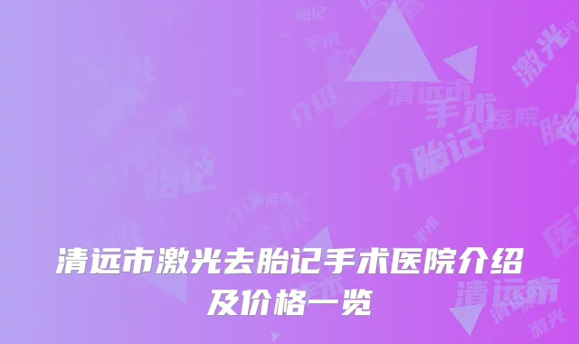 清远市激光去胎记手术医院介绍及价格一览