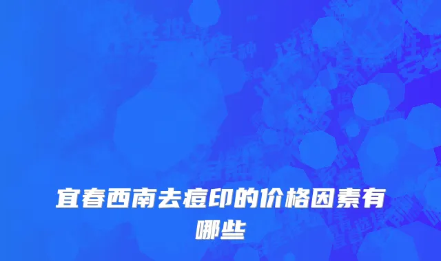 宜春西南去痘印的价格因素有哪些