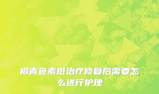 褐青色素斑治疗修复后需要怎么进行护理