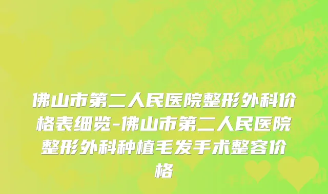 佛山市第二人民医院整形外科价格表细览-佛山市第二人民医院整形外科种植毛发手术整容价格