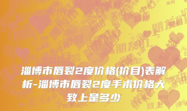 淄博市唇裂2度价格(价目)表解析-淄博市唇裂2度手术价格大致上是多少