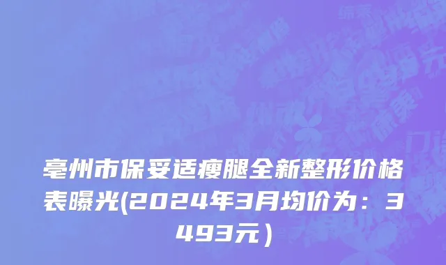 亳州市保妥适瘦腿全新整形价格表曝光(2024年3月均价为：3493元）