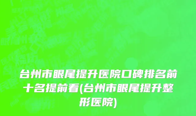 台州市眼尾提升医院口碑排名前十名提前看(台州市眼尾提升整形医院)