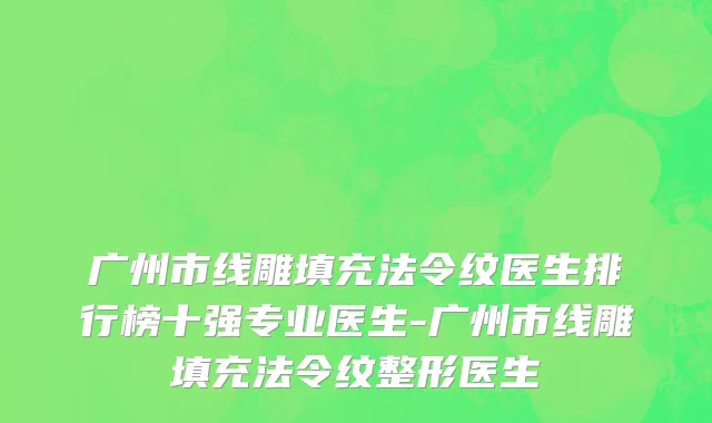 广州市线雕填充法令纹医生排行榜十强专业医生-广州市线雕填充法令纹整形医生