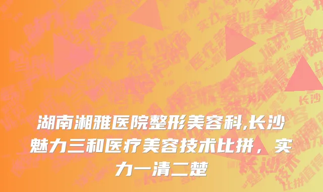 湖南湘雅医院整形美容科,长沙魅力三和医疗美容技术比拼，实力一清二楚