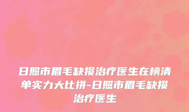 日照市眉毛缺损治疗医生在榜清单实力大比拼-日照市眉毛缺损治疗医生