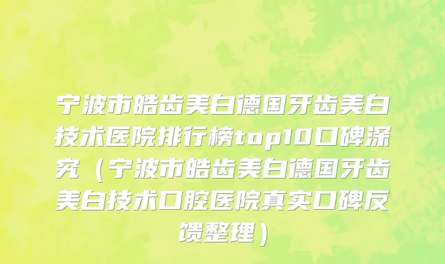 宁波市皓齿美白德国牙齿美白技术医院排行榜top10口碑深究（宁波市皓齿美白德国牙齿美白技术口腔医院真实口碑反馈整理）