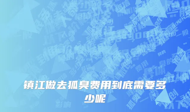 镇江做去狐臭费用到底需要多少呢