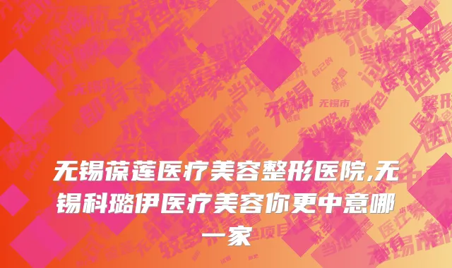 无锡葆莲医疗美容整形医院,无锡科璐伊医疗美容你更中意哪一家