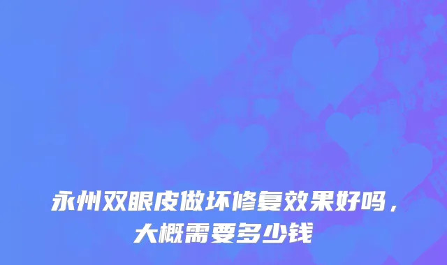 永州双眼皮做坏修复效果好吗，大概需要多少钱