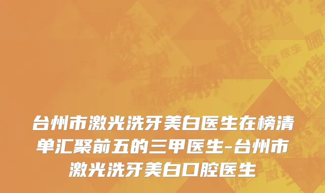 台州市激光洗牙美白医生在榜清单汇聚前五的三甲医生-台州市激光洗牙美白口腔医生