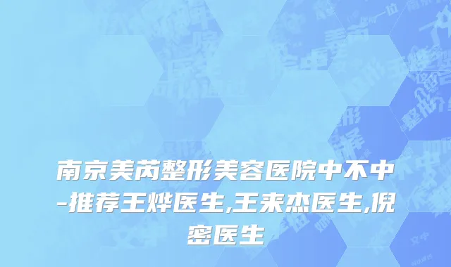 南京美芮整形美容医院中不中-推荐王烨医生,王来杰医生,倪密医生