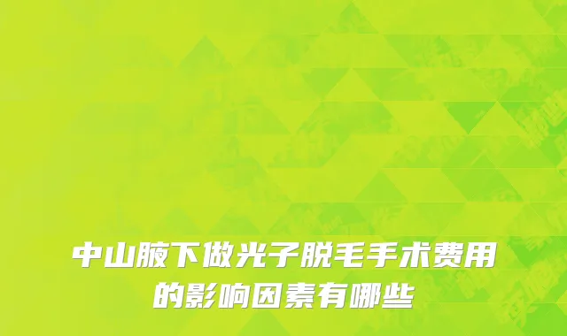 中山腋下做光子脱毛手术费用的影响因素有哪些