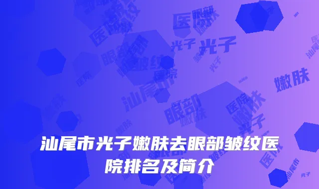 汕尾市光子嫩肤去眼部皱纹医院排名及简介