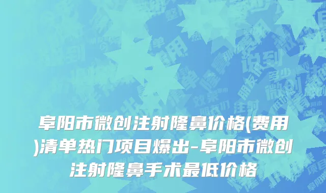 阜阳市微创注射隆鼻价格(费用)清单热门项目爆出-阜阳市微创注射隆鼻手术最低价格