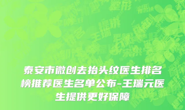 泰安市微创去抬头纹医生排名榜推荐医生名单公布-王瑞元医生提供更好保障