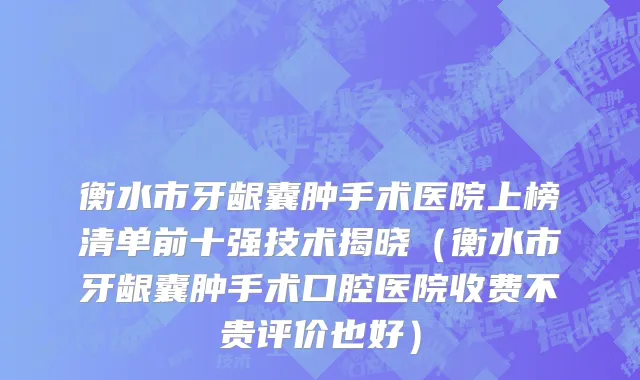 衡水市牙龈囊肿手术医院上榜清单前十强技术揭晓（衡水市牙龈囊肿手术口腔医院收费不贵评价也好）