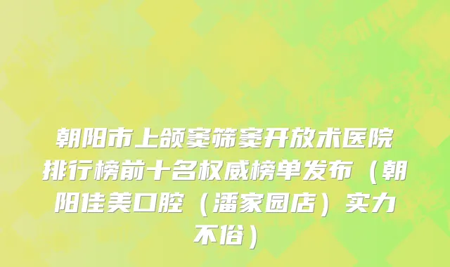 朝阳市上颌窦筛窦开放术医院排行榜前十名权威榜单发布（朝阳佳美口腔（潘家园店）实力不俗）