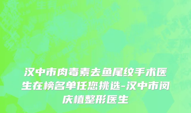 汉中市肉毒素去鱼尾纹手术医生在榜名单任您挑选-汉中市闵庆植整形医生