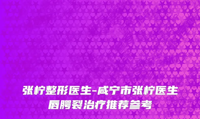 张柠整形医生-咸宁市张柠医生唇腭裂治疗推荐参考