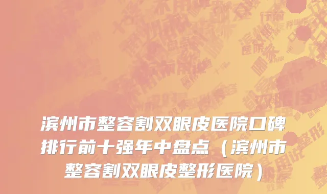滨州市整容割双眼皮医院口碑排行前十强年中盘点（滨州市整容割双眼皮整形医院）