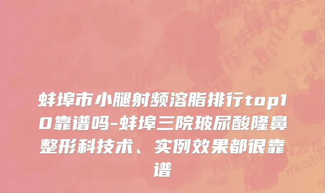 蚌埠市小腿射频溶脂排行top10靠谱吗-蚌埠三院玻尿酸隆鼻整形科技术、实例效果都很靠谱