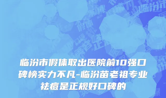 临汾市假体取出医院前10强口碑榜实力不凡-临汾苗老祖专业祛痘是正规好口碑的