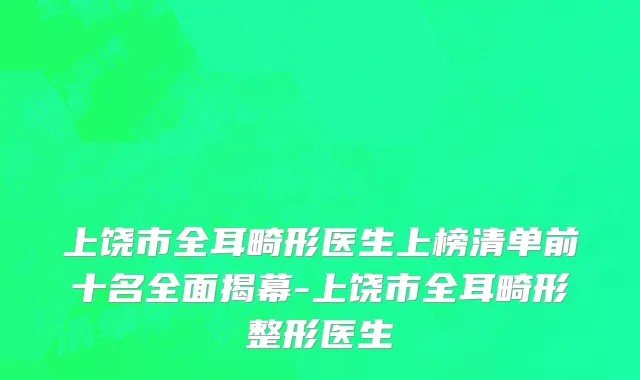 上饶市全耳畸形医生上榜清单前十名全面揭幕-上饶市全耳畸形整形医生
