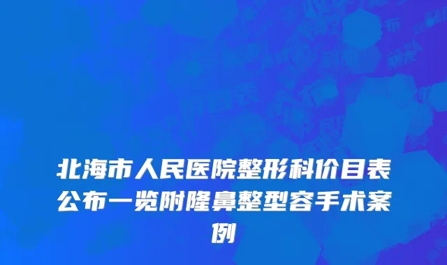 北海市人民医院整形科价目表公布一览附隆鼻整型容手术案例