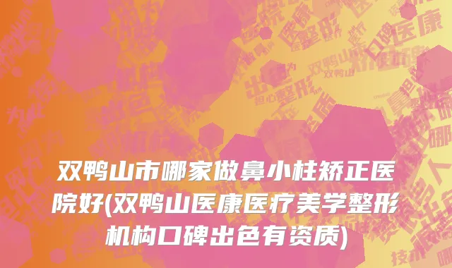 双鸭山市哪家做鼻小柱矫正医院好(双鸭山医康医疗美学整形机构口碑出色有资质)
