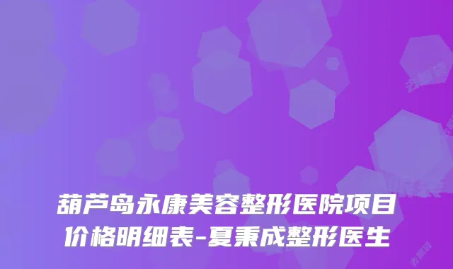 葫芦岛永康美容整形医院项目价格明细表-夏秉成整形医生