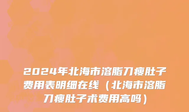 2024年北海市溶脂刀瘦肚子费用表明细在线（北海市溶脂刀瘦肚子术费用高吗）