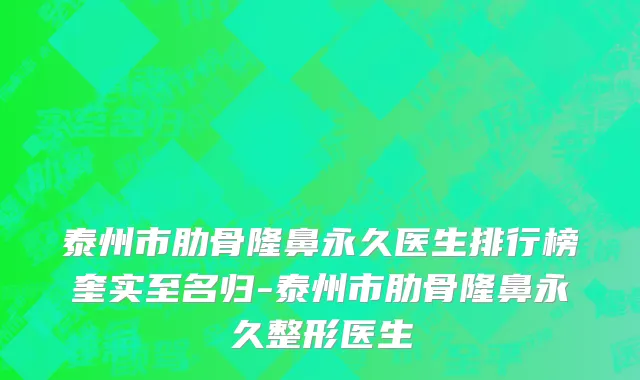 泰州市肋骨隆鼻永久医生排行榜奎实至名归-泰州市肋骨隆鼻永久整形医生