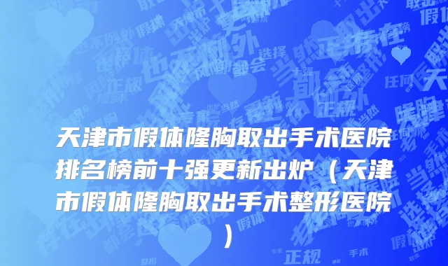 天津市假体隆胸取出手术医院排名榜前十强更新出炉（天津市假体隆胸取出手术整形医院）