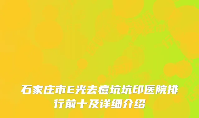 石家庄市E光去痘坑坑印医院排行前十及详细介绍