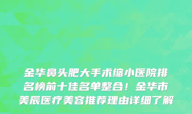 金华鼻头肥大手术缩小医院排名榜前十佳名单整合!金华市美辰医疗美容推荐理由详细了解