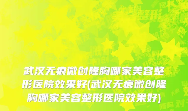 武汉无痕微创隆胸哪家美容整形医院效果好(武汉无痕微创隆胸哪家美容整形医院效果好)