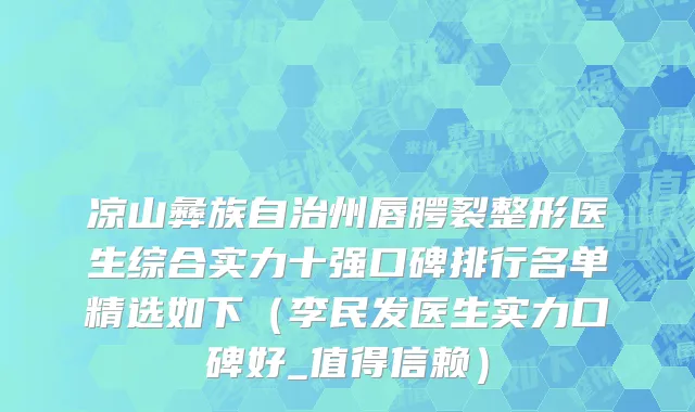 凉山彝族自治州唇腭裂整形医生综合实力十强口碑排行名单精选如下（李民发医生实力口碑好_值得信赖）