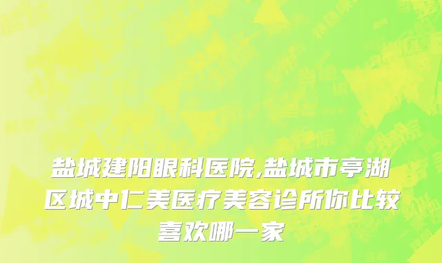 盐城建阳眼科医院,盐城市亭湖区城中仁美医疗美容诊所你比较喜欢哪一家