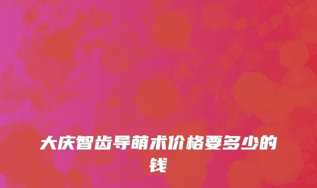 大庆智齿导萌术价格要多少的钱