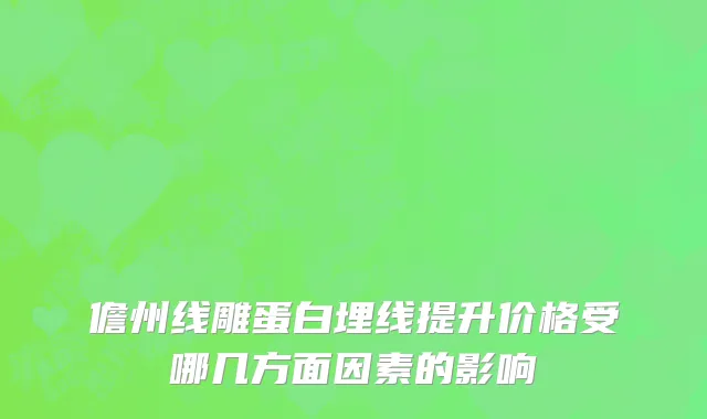 儋州线雕蛋白埋线提升价格受哪几方面因素的影响