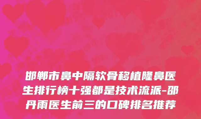 邯郸市鼻中隔软骨移植隆鼻医生排行榜十强都是技术流派-邵丹雨医生前三的口碑排名推荐